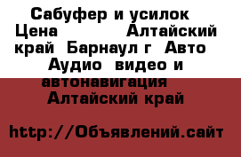 Сабуфер и усилок › Цена ­ 6 500 - Алтайский край, Барнаул г. Авто » Аудио, видео и автонавигация   . Алтайский край